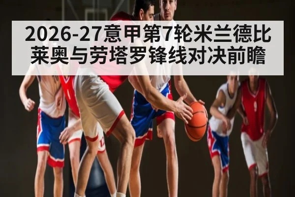 2026-27意甲第7轮米兰德比 莱奥与劳塔罗锋线对决前瞻