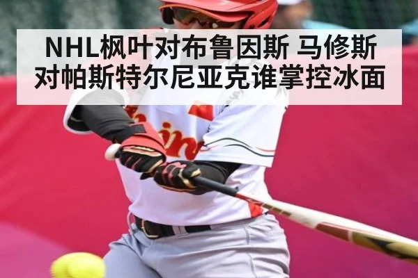 NHL枫叶对布鲁因斯 马修斯对帕斯特尔尼亚克谁掌控冰面